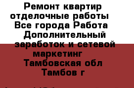 Ремонт квартир, отделочные работы. - Все города Работа » Дополнительный заработок и сетевой маркетинг   . Тамбовская обл.,Тамбов г.